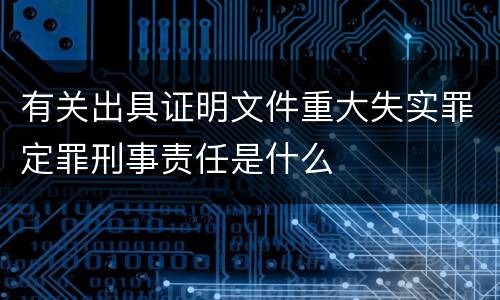 有关出具证明文件重大失实罪定罪刑事责任是什么