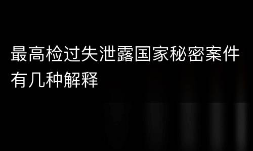 最高检过失泄露国家秘密案件有几种解释