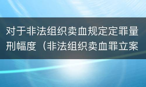 对于非法组织卖血规定定罪量刑幅度（非法组织卖血罪立案标准）