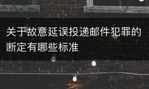 关于故意延误投递邮件犯罪的断定有哪些标准