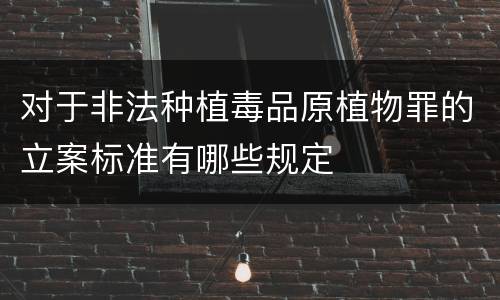 对于非法种植毒品原植物罪的立案标准有哪些规定