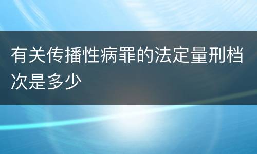 有关传播性病罪的法定量刑档次是多少