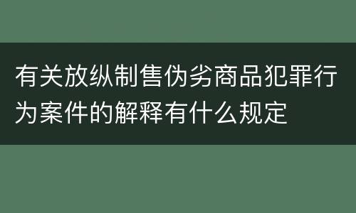 有关放纵制售伪劣商品犯罪行为案件的解释有什么规定