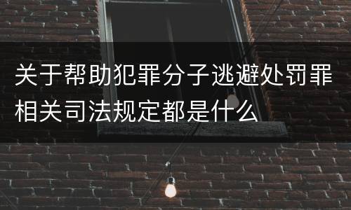 关于帮助犯罪分子逃避处罚罪相关司法规定都是什么