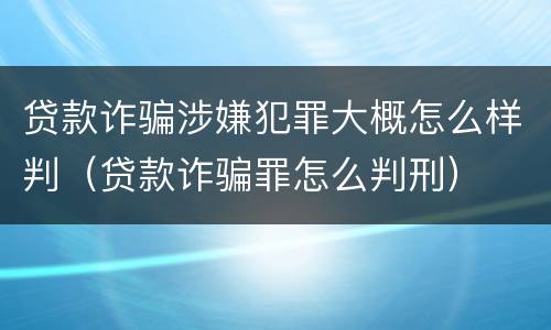 贷款诈骗涉嫌犯罪大概怎么样判（贷款诈骗罪怎么判刑）