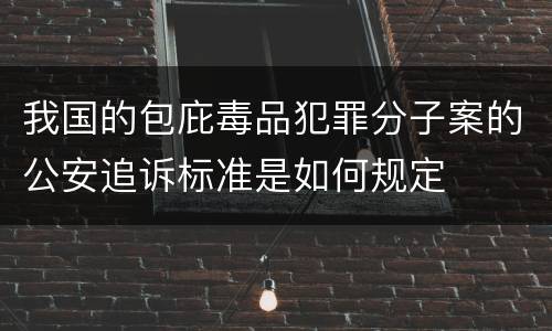 我国的包庇毒品犯罪分子案的公安追诉标准是如何规定