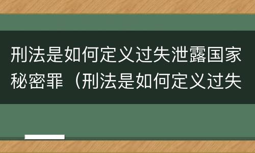 刑法是如何定义过失泄露国家秘密罪（刑法是如何定义过失泄露国家秘密罪的）