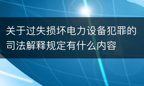 关于过失损坏电力设备犯罪的司法解释规定有什么内容