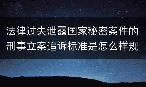 法律过失泄露国家秘密案件的刑事立案追诉标准是怎么样规定
