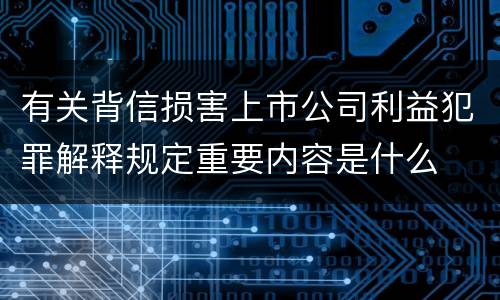 有关背信损害上市公司利益犯罪解释规定重要内容是什么