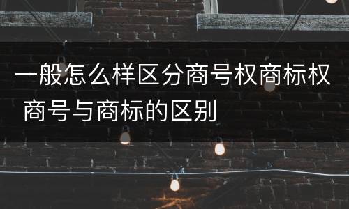 一般怎么样区分商号权商标权 商号与商标的区别