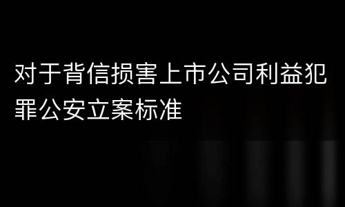 对于背信损害上市公司利益犯罪公安立案标准