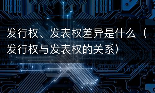 发行权、发表权差异是什么（发行权与发表权的关系）