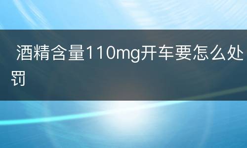  酒精含量110mg开车要怎么处罚