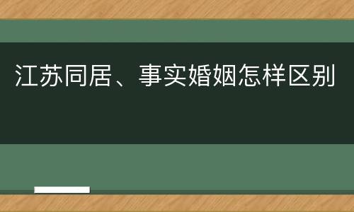 江苏同居、事实婚姻怎样区别