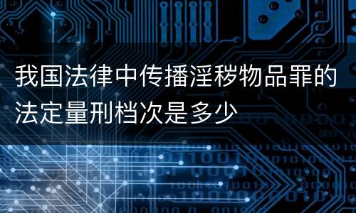 我国法律中传播淫秽物品罪的法定量刑档次是多少