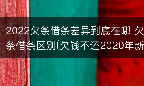 2022欠条借条差异到底在哪 欠条借条区别(欠钱不还2020年新规 - 法律之家