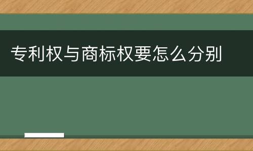 专利权与商标权要怎么分别