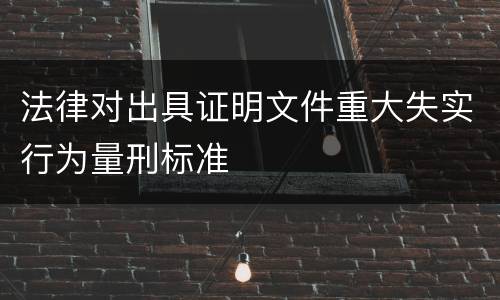 法律对出具证明文件重大失实行为量刑标准