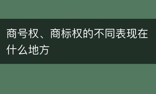 商号权、商标权的不同表现在什么地方