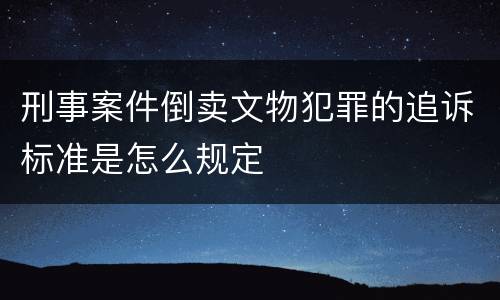 刑事案件倒卖文物犯罪的追诉标准是怎么规定