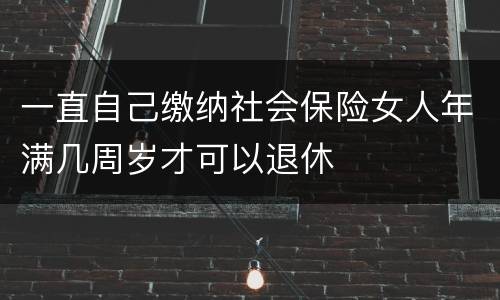 一直自己缴纳社会保险女人年满几周岁才可以退休