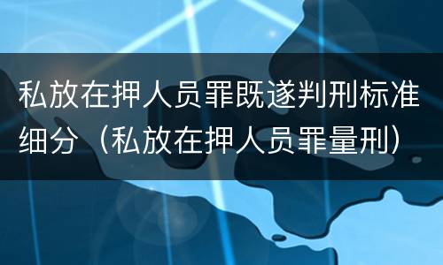 私放在押人员罪既遂判刑标准细分（私放在押人员罪量刑）
