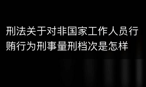 刑法关于对非国家工作人员行贿行为刑事量刑档次是怎样