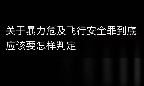 关于暴力危及飞行安全罪到底应该要怎样判定