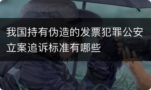 我国持有伪造的发票犯罪公安立案追诉标准有哪些