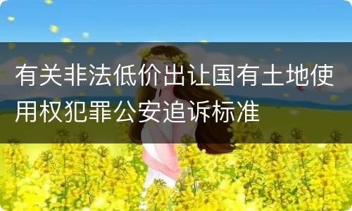 有关非法低价出让国有土地使用权犯罪公安追诉标准