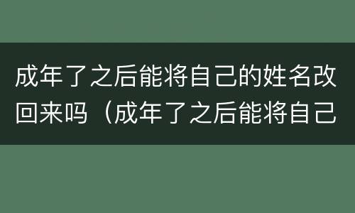成年了之后能将自己的姓名改回来吗（成年了之后能将自己的姓名改回来吗知乎）