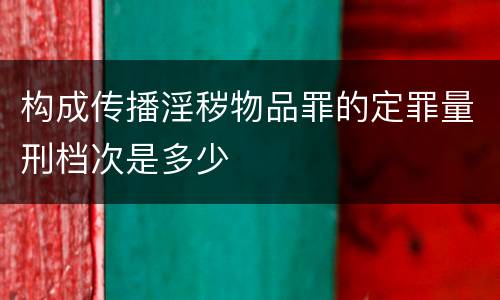 构成传播淫秽物品罪的定罪量刑档次是多少