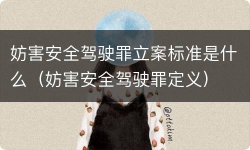 妨害安全驾驶罪立案标准是什么（妨害安全驾驶罪定义）