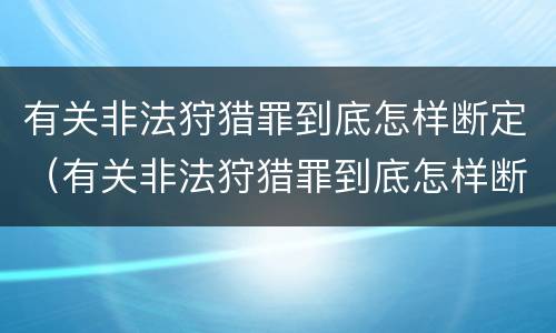 有关非法狩猎罪到底怎样断定（有关非法狩猎罪到底怎样断定责任）
