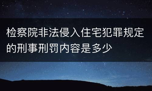 检察院非法侵入住宅犯罪规定的刑事刑罚内容是多少