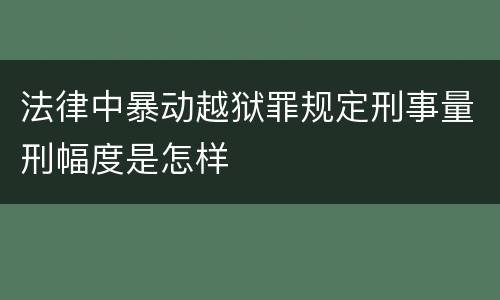 法律中暴动越狱罪规定刑事量刑幅度是怎样