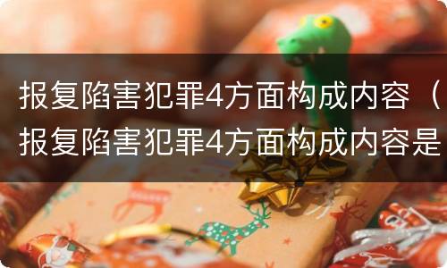 报复陷害犯罪4方面构成内容（报复陷害犯罪4方面构成内容是什么）