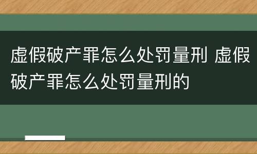 虚假破产罪怎么处罚量刑 虚假破产罪怎么处罚量刑的