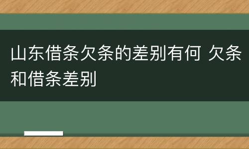 山东借条欠条的差别有何 欠条和借条差别