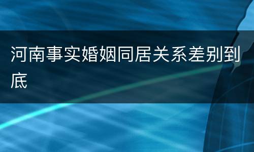 河南事实婚姻同居关系差别到底