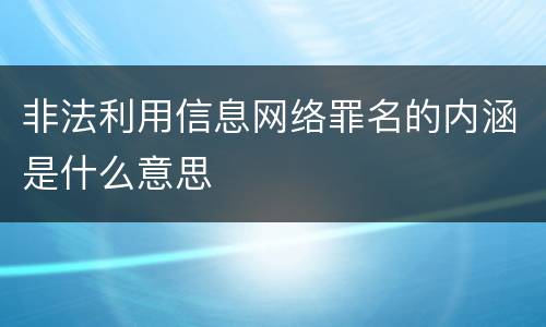 非法利用信息网络罪名的内涵是什么意思
