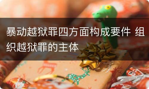暴动越狱罪四方面构成要件 组织越狱罪的主体