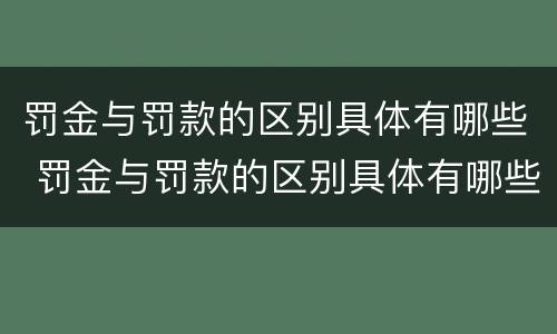 罚金与罚款的区别具体有哪些 罚金与罚款的区别具体有哪些呢