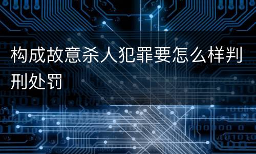 构成故意杀人犯罪要怎么样判刑处罚