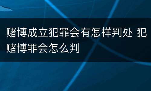 赌博成立犯罪会有怎样判处 犯赌博罪会怎么判