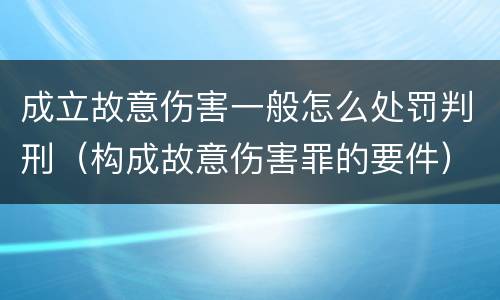 成立故意伤害一般怎么处罚判刑（构成故意伤害罪的要件）