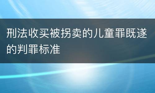 刑法收买被拐卖的儿童罪既遂的判罪标准