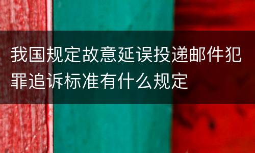 我国规定故意延误投递邮件犯罪追诉标准有什么规定