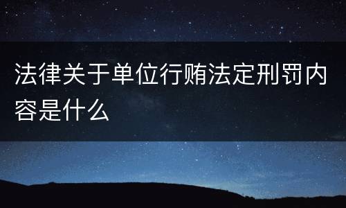 法律关于单位行贿法定刑罚内容是什么
